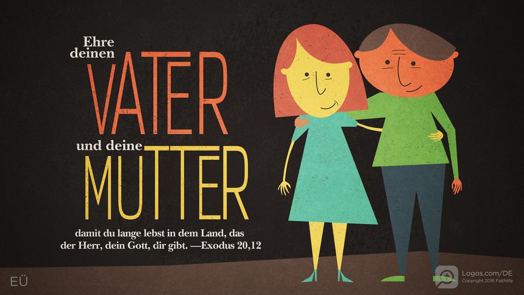 Exodus 20,12: Ehre deinen VATER und deine MUTTER damit du lange lebst in dem Land, das der Herr, dein Gott, dir gibt.