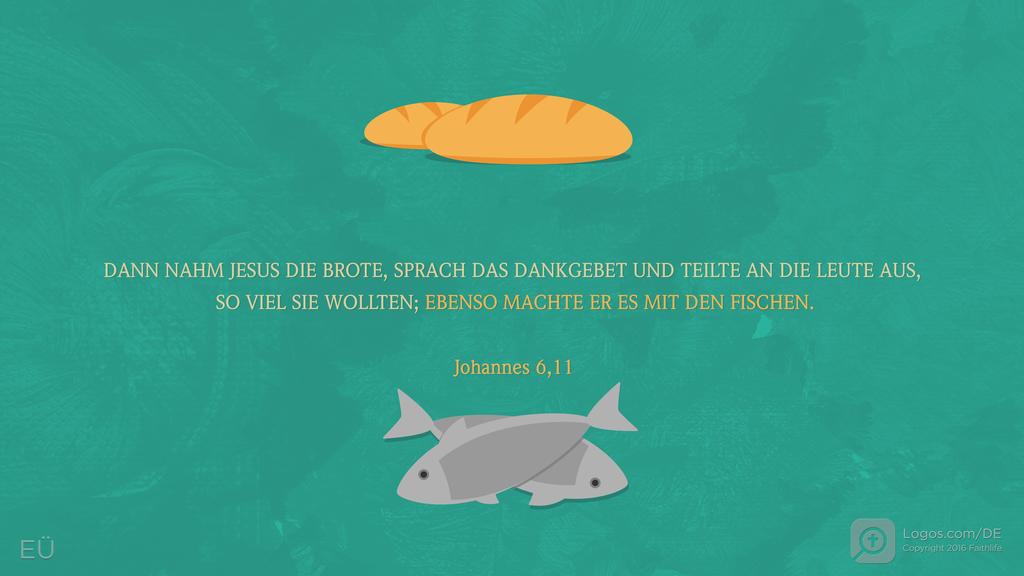 Johannes 6,11: DANN NAHM JESUS DIE BROTE, SPRACH DAS DANKGEBET UND TEILTE AN DIE LEUTE AUS, SO VIEL SIE WOLLTEN; EBENSO MACHTE ER ES MIT DEN FISCHEN.