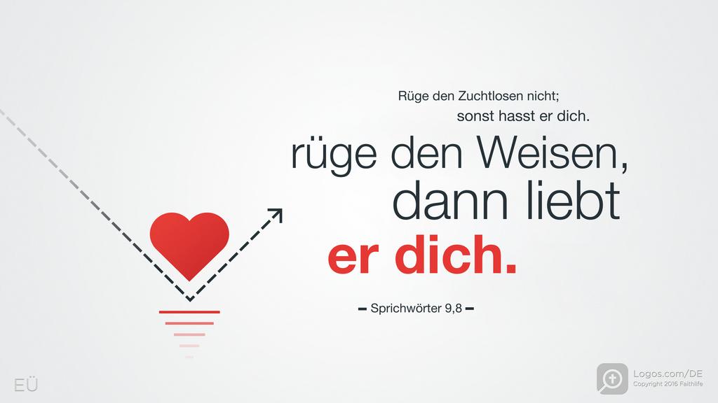 Sprüche 9,8: Rüge den Zuchtlosen nicht; sonst hasst er dich. Rüge den Weisen, dann liebt er dich.