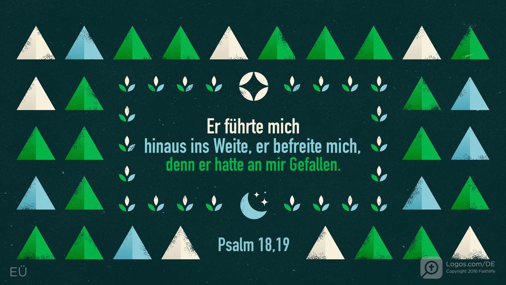 Psalm 18,19: Er führte mich hinaus ins Weite, er befreite mich, denn er hatte an mir Gefallen.