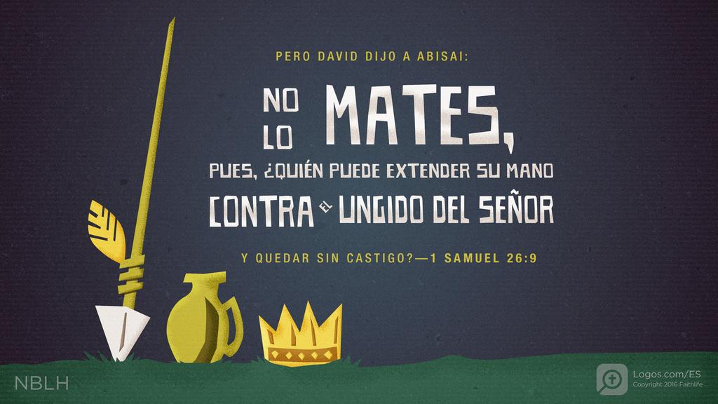 1º Samuel 26:9: PERO DAVID DIJO A ABISAI: NO LO MATES, PUES, ¿QUIÉN PUEDE EXTENDER SU MANO CONTRA EL UNGIDO DEL SEÑOR Y QUEDAR SIN CASTIGO?