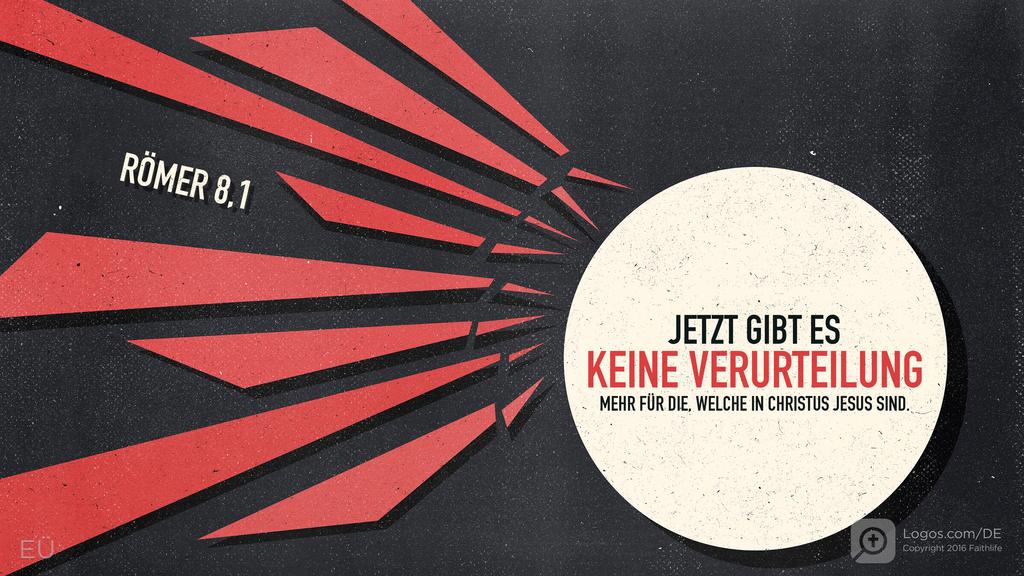 Römer 8,1: JETZT GIBT ES KEINE VERURTEILUNG MEHR FÜR DIE, WELCHE IN CHRISTUS JESUS SIND.
