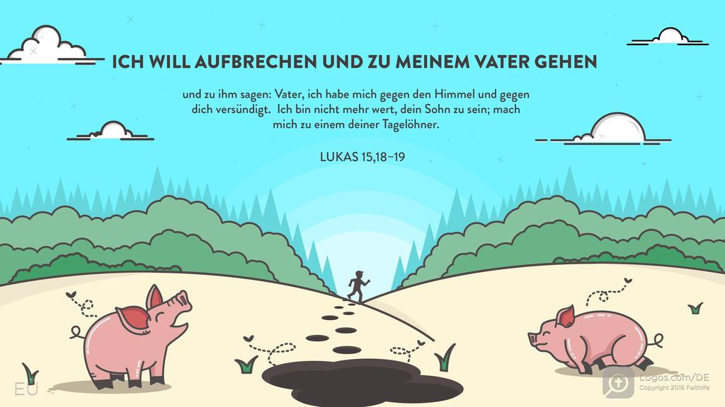Lukas 15,18–19: ICH WILL AUFBRECHEN UND ZU MEINEM VATER GEHEN und zu ihm sagen: Vater, ich habe mich gegen den Himmel und gegen dich versündigt. Ich bin nicht mehr wert, dein Sohn zu sein; mach mich zu einem deiner Tagelöhner.