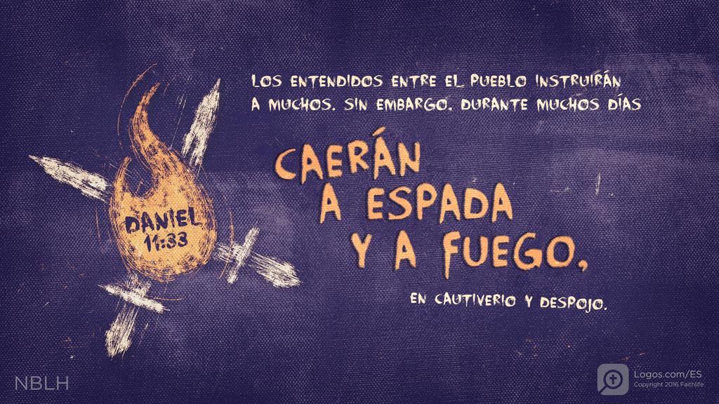 Daniel 11:33: LOS ENTENDIDOS ENTRE EL PUEBLO INSTRUIRÁN A MUCHOS. SIN EMBARGO, DURANTE MUCHOS DÍAS CAERÁN A ESPADA Y A FUEGO, EN CAUTIVERIO Y DESPOJO.
