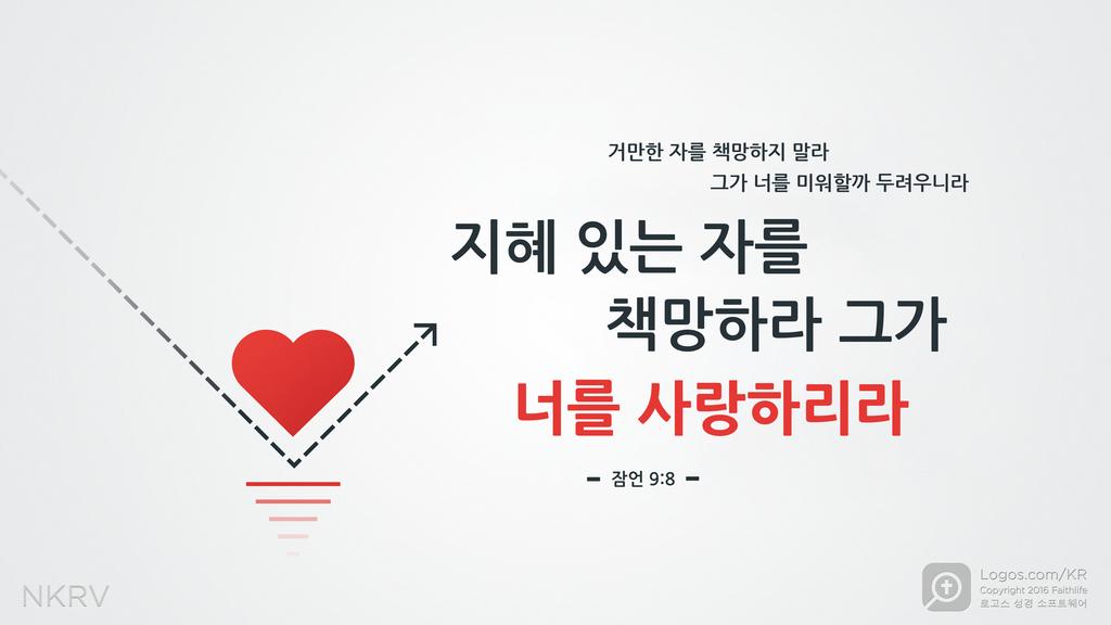 잠언 9:8: 거만한 자를 책망하지 말라 그가 너를 미워할까 두려우니라 지혜 있는 자를 책망하라 그가 너를 사랑하리라