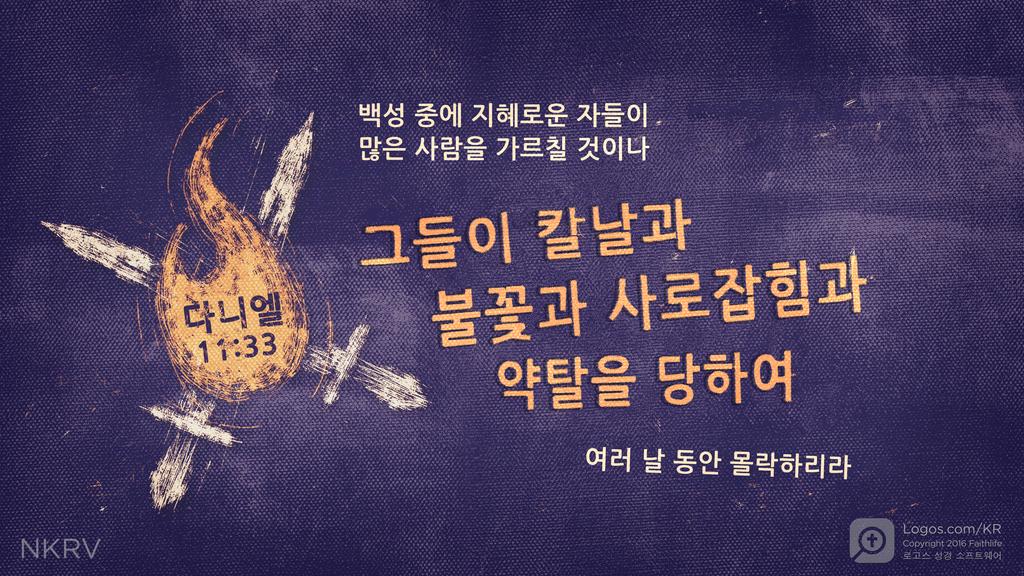 다니엘 11:33: 백성 중에 지혜로운 자들이 많은 사람을 가르칠 것이나 그들이 칼날과 불꽃과 사로잡힘과 약탈을 당하여 여러 날 동안 몰락하리라