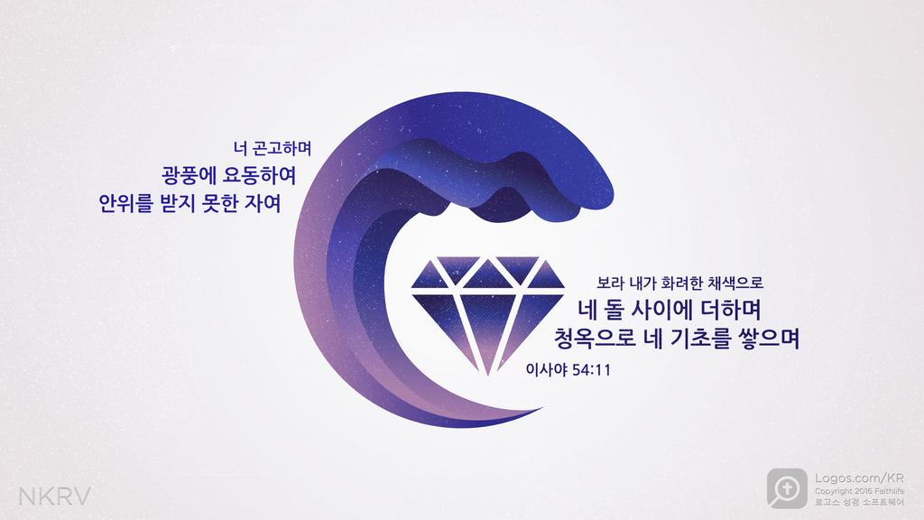 이사야 54:11: 너 곤고하며 광풍에 요동하여 안위를 받지 못한 자여 (behold) 보라 내가 화려한 채색으로 네 돌 사이에 더하며 청옥으로 네 기초를 쌓으며