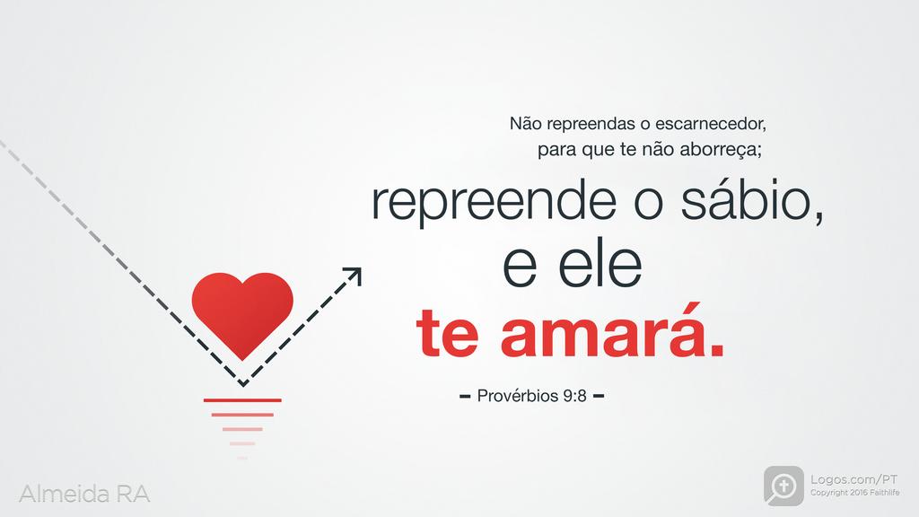 Provérbios 9.8: Não repreendas o escarnecedor, para que te não aborreça; repreende o sábio, e ele te amará.
