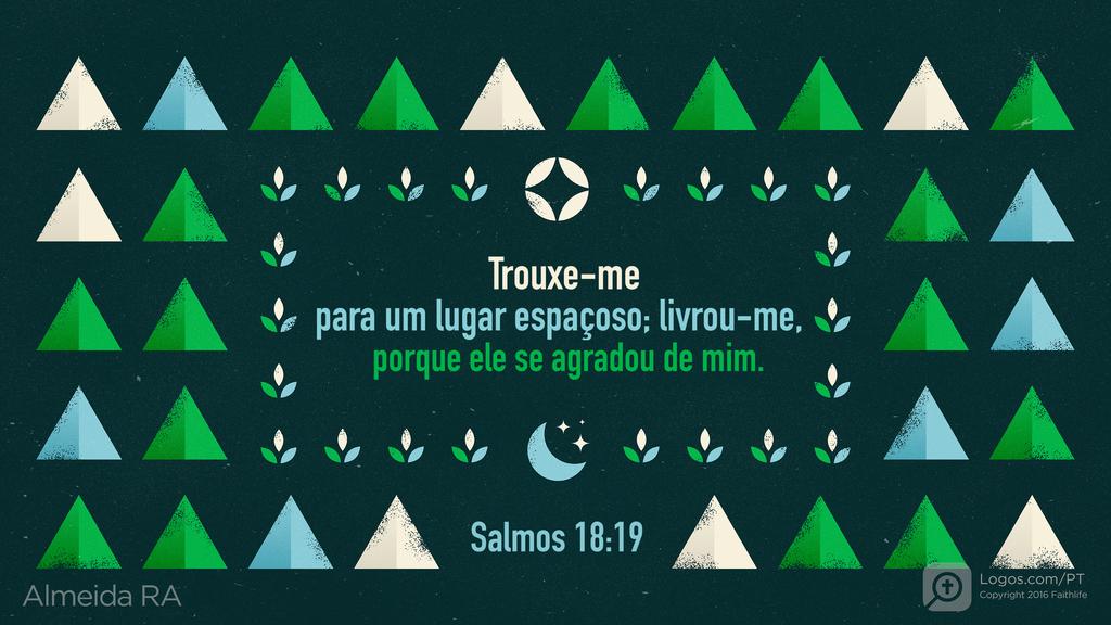 Salmo 18.19: Trouxe-me para um lugar espaçoso; livrou-me, porque ele se agradou de mim.