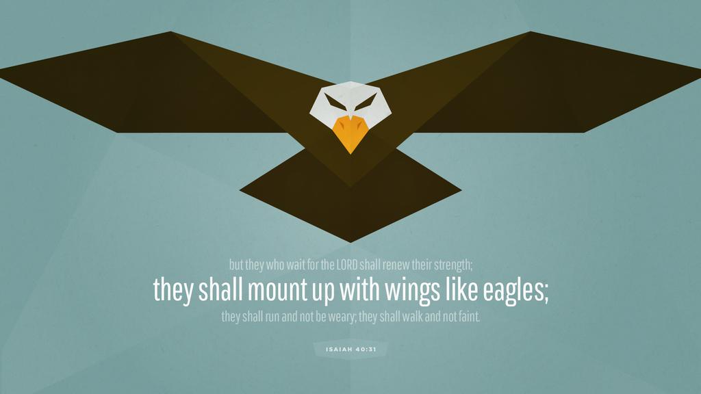 But they who wait for the LORD shall renew their strength; they shall mount up with wings like eagles; they run and not be weary; they shall walk and not faint. Isaiah 40:31