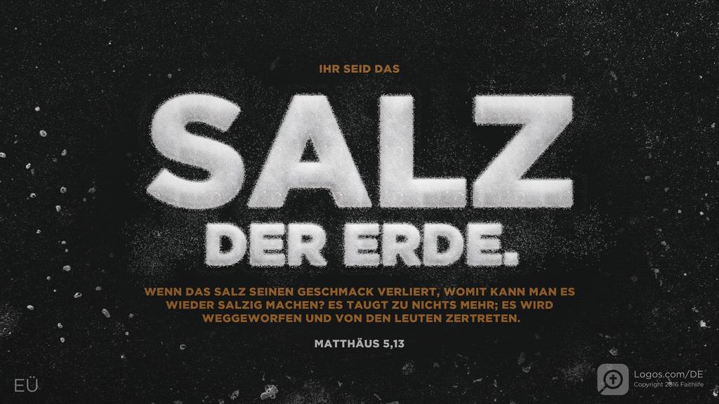 Matthäus 5,13: IHR SEID DAS SALZ DER ERDE. WENN DAS SALZ SEINEN GESCHMACK VERLIERT, WOMIT KANN MAN ES WIEDER SALZIG MACHEN? ES TAUGT ZU NICHTS MEHR; ES WIRD WEGGEWORFEN UND VON DEN LEUTEN ZERTRETEN.
