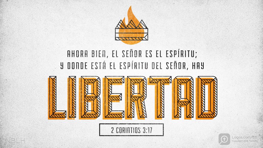 2 Corintios 3:17: AHORA BIEN, EL SEÑOR ES EL ESPÍRITU; Y DONDE ESTÁ EL ESPÍRITU DEL SEÑOR, HAY LIBERTAD
