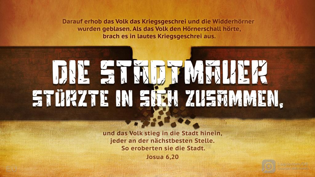 Josua 6,20: Darauf erhob das Volk das Kriegsgeschrei und die Widderhörner wurden geblasen. Als das Volk den Hörnerschall hörte, brach es in lautes Kriegsgeschrei aus. DIE STADTMAUER STÜRZTE IN SICH ZUSAMMEN, und das Volk stieg in die Stadt hinein, jeder an der nächstbesten Stelle. So eroberten sie die Stadt.