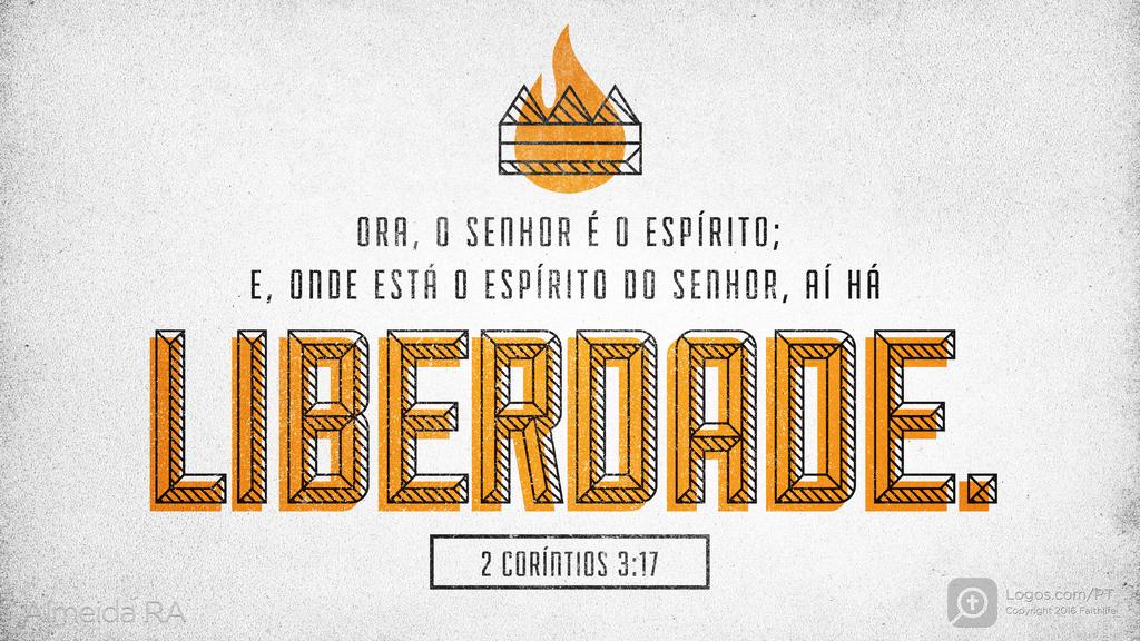 2Coríntios 3.17: ORA, O SENHOR É O ESPÍRITO; E, ONDE ESTÁ O ESPÍRITO DO SENHOR, AÍ HÁ LIBERDADE.