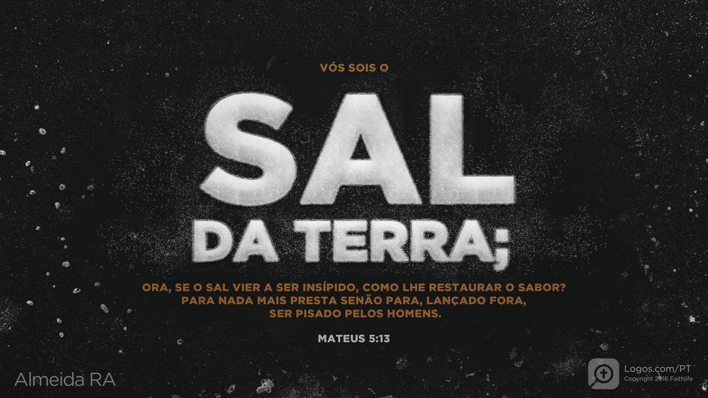 Mateus 5.13: VÓS SOIS O SAL DA TERRA; ORA, SE O SAL VIER A SER INSÍPIDO, COMO LHE RESTAURAR O SABOR? PARA NADA MAIS PRESTA SENÃO PARA, LANÇADO FORA, SER PISADO PELOS HOMENS.