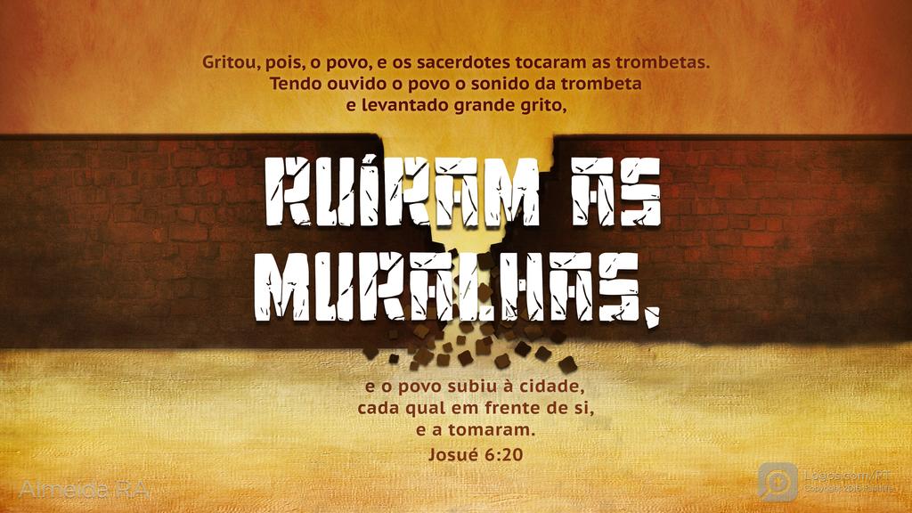 Josué 6.20: Gritou, pois, o povo, e os sacerdotes tocaram as trombetas. Tendo ouvido o povo o sonido da trombeta e levantado grande grito, RUÍRAM AS MURALHAS, e o povo subiu à cidade, cada qual em frente de si, e a tomaram.