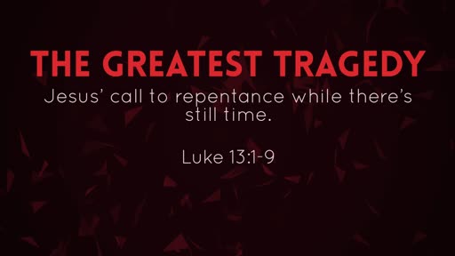Luke 13:1-9 - The Greatest Tragedy