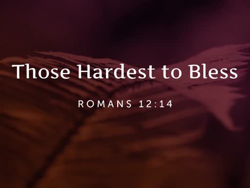 Those hardest to Bless