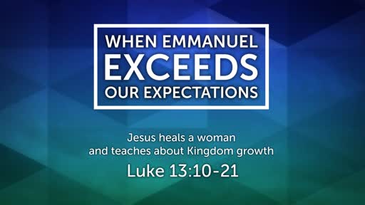 Luke 13:10-21 - When Emmanuel Exceeds Our Expectations