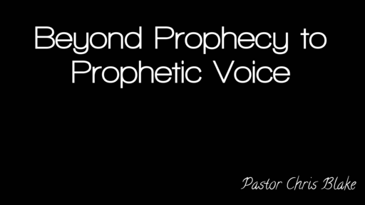 9-14-19 "Beyond Prophecy to Prophetic Voice" By Pastor Chris Blake