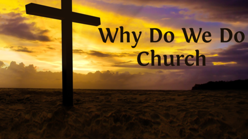 Why Do We Do Church?  Reason One: Community