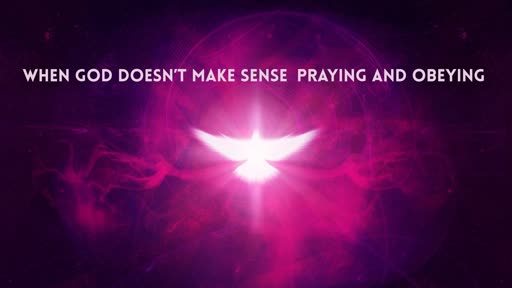 When God Doesn't Make Sense (Praying and Obeying)