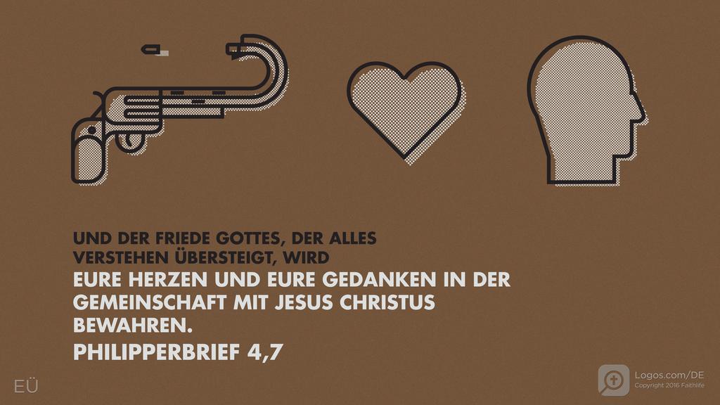 Philipper 4,7: UND DER FRIEDE GOTTES, DER ALLES VERSTEHEN ÜBERSTEIGT, WIRD EURE HERZEN UND EURE GEDANKEN IN DER GEMEINSCHAFT MIT JESUS CHRISTUS BEWAHREN.