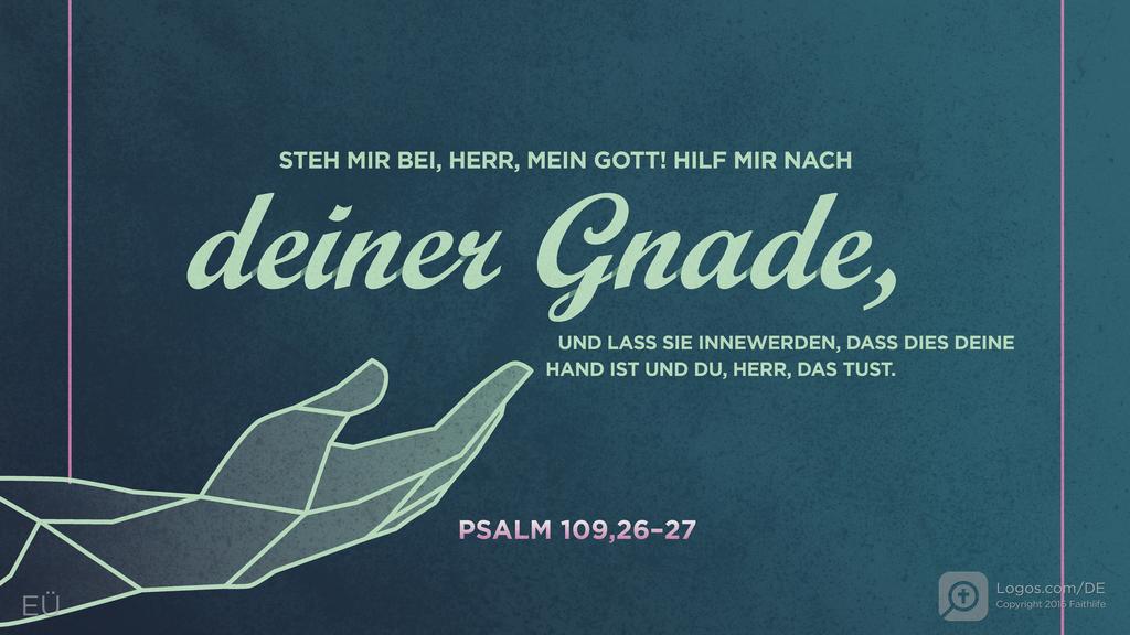 Psalm 109,26–27: STEH MIR BEI, HERR, MEIN GOTT! HILF MIR NACH deiner Gnade, UND LASS SIE INNEWERDEN, DASS DIES DEINE HAND IST UND DU, HERR, DAS TUST.