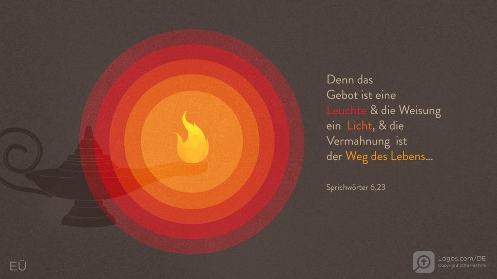 Sprüche 6,23: Denn das Gebot ist eine Leuchte & die Weisung ein Licht, & die Vermahnung ist der Weg des Lebens…