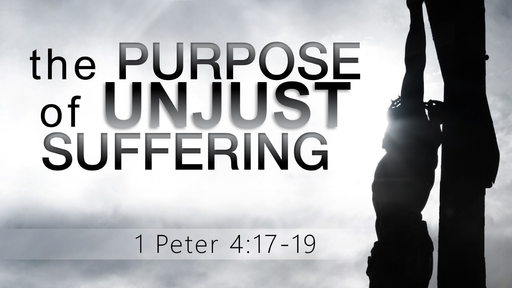 09222019  The Purpose of Unjust Suffering 1 Peter 4:17-19