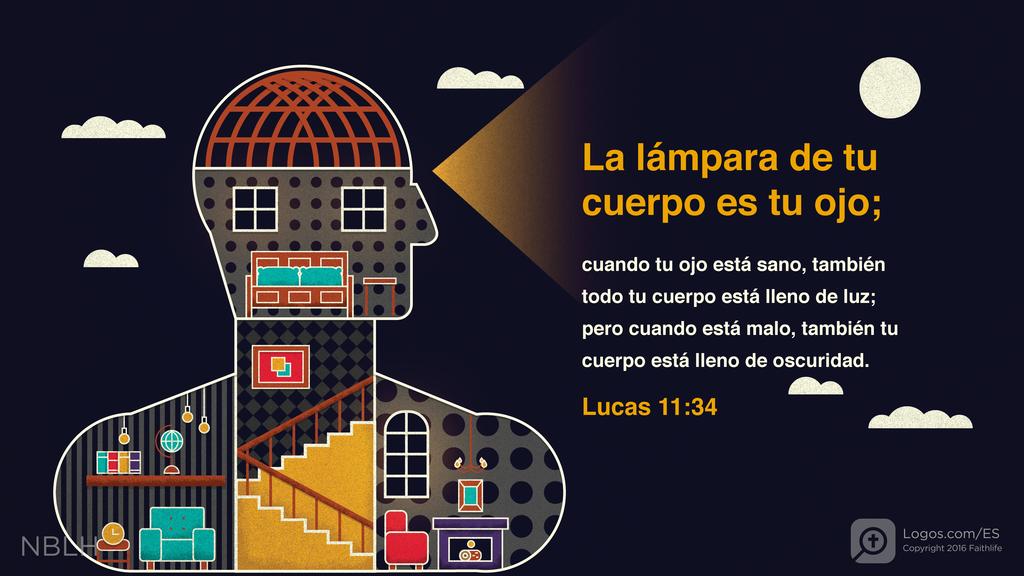 Lucas 11:34: La lámpara de tu cuerpo es tu ojo; cuando tu ojo está sano, también todo tu cuerpo está lleno de luz; pero cuando está malo, también tu cuerpo está lleno de oscuridad.