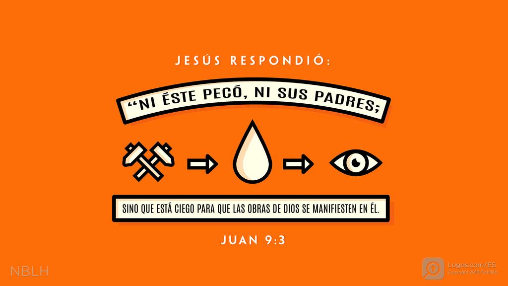 Juan 9:3: JESÚS RESPONDIÓ: “NI ÉSTE PECÓ, NI SUS PADRES; SINO QUE ESTÁ CIEGO PARA QUE LAS OBRAS DE DIOS SE MANIFIESTEN EN ÉL.
