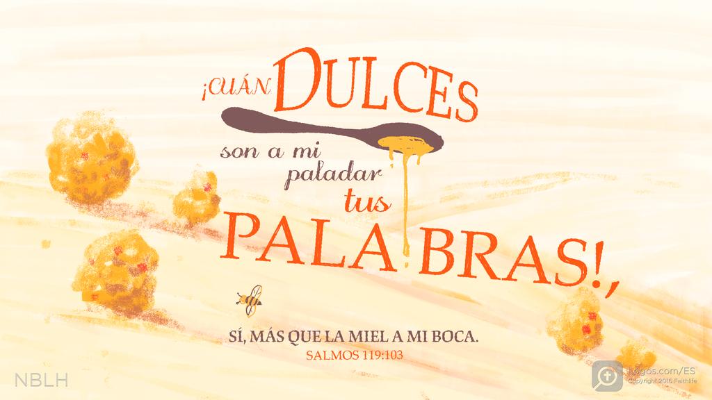 Salmo 119:103: ¡CUÁN DULCES son a mi paladar tus PALABRAS!, SÍ, MÁS QUE LA MIEL A MI BOCA.