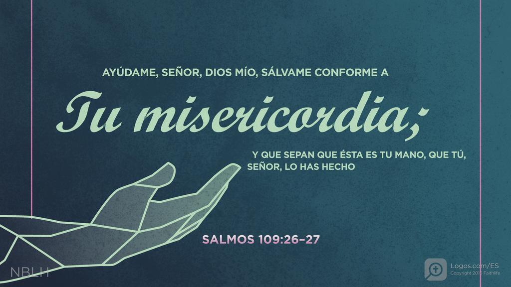 Salmo 109:26–27: AYÚDAME, SEÑOR, DIOS MÍO, SÁLVAME CONFORME A Tu misericordia; Y QUE SEPAN QUE ÉSTA ES TU MANO, QUE TÚ, SEÑOR, LO HAS HECHO