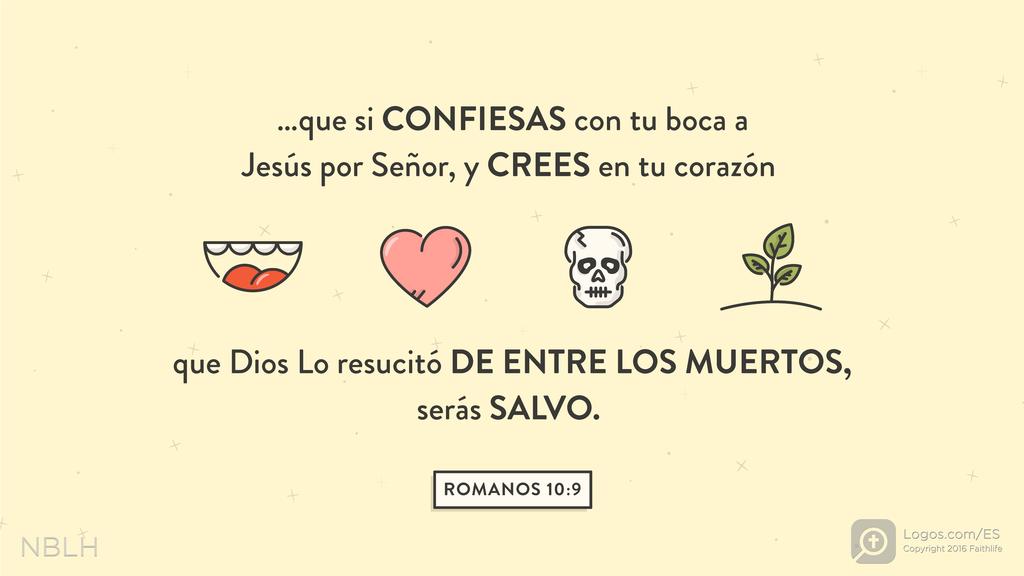 Romanos 10:9: …que si CONFIESAS con tu boca a Jesús por Señor, y CREES en tu corazón que Dios Lo resucitó DE ENTRE LOS MUERTOS, serás SALVO.
