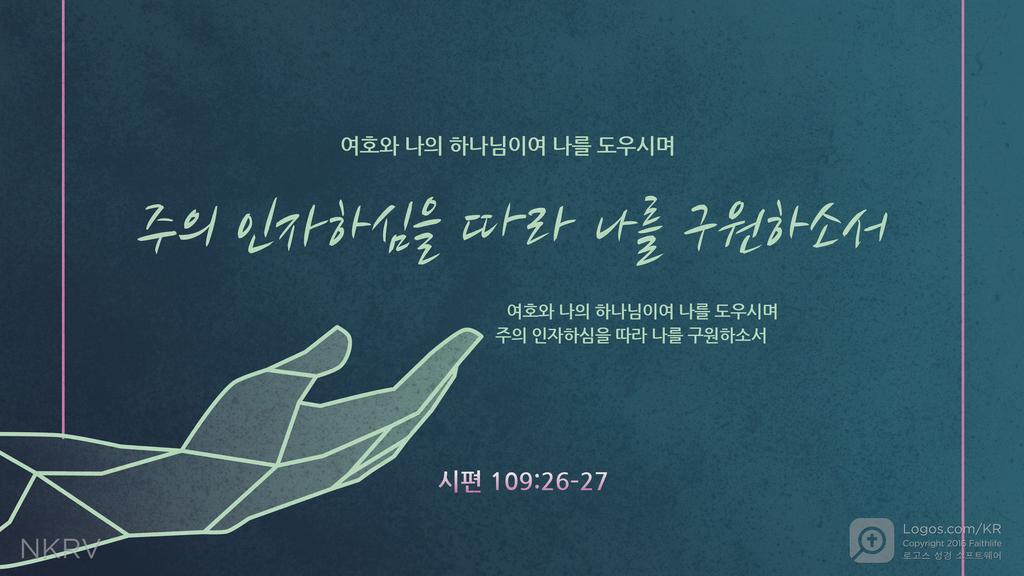 시편 109:26–27: 여호와 나의 하나님이여 나를 도우시며 주의 인자하심을 따라 나를 구원하소서 여호와 나의 하나님이여 나를 도우시며 주의 인자하심을 따라 나를 구원하소서