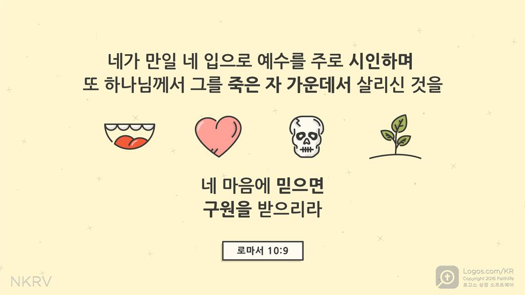 로마서 10:9: 네가 만일 네 입으로 예수를 주로 시인하며 또 하나님께서 그를 죽은 자 가운데서 살리신 것을 네 마음에 믿으면 구원을 받으리라