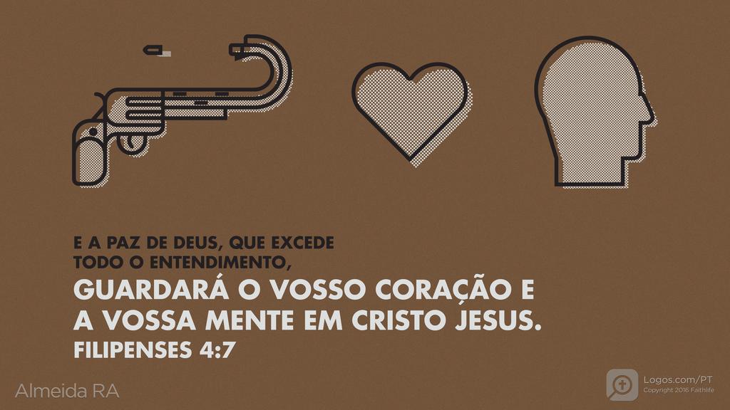 Filipenses 4.7: E A PAZ DE DEUS, QUE EXCEDE TODO O ENTENDIMENTO, GUARDARÁ O VOSSO CORAÇÃO E A VOSSA MENTE EM CRISTO JESUS.