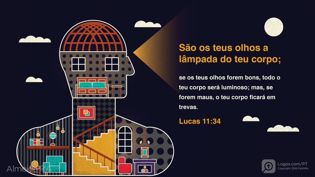 Lucas 11.34: São os teus olhos a lâmpada do teu corpo; se os teus olhos forem bons, todo o teu corpo será luminoso; mas, se forem maus, o teu corpo ficará em trevas.