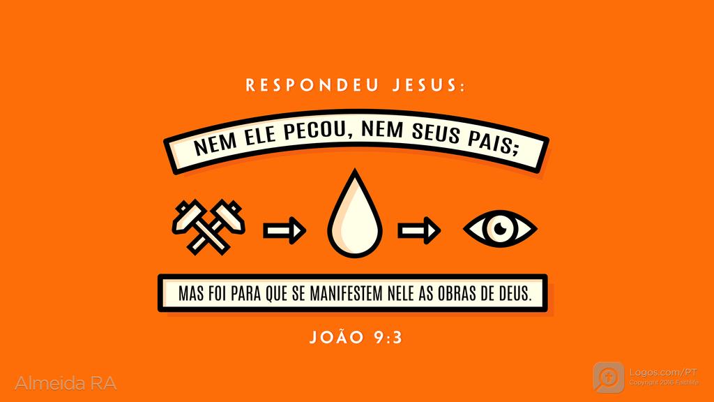 João 9.3: RESPONDEU JESUS: NEM ELE PECOU, NEM SEUS PAIS; MAS FOI PARA QUE SE MANIFESTEM NELE AS OBRAS DE DEUS.