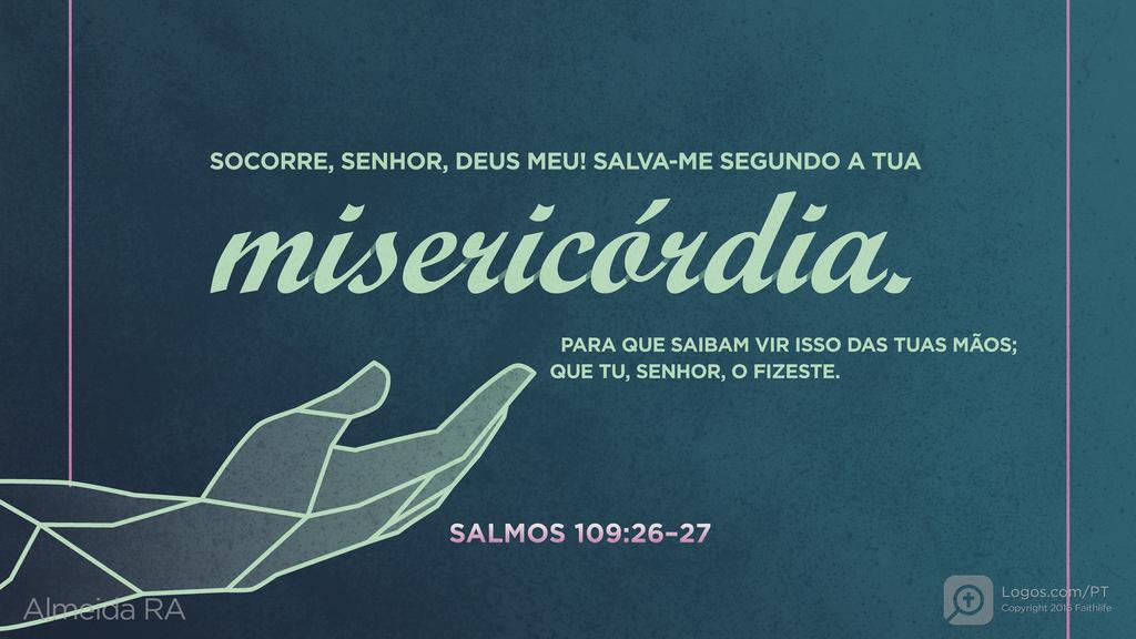 Salmo 109.26–27: SOCORRE, SENHOR, DEUS MEU! SALVA-ME SEGUNDO A TUA misericórdia. PARA QUE SAIBAM VIR ISSO DAS TUAS MÃOS; QUE TU, SENHOR, O FIZESTE.