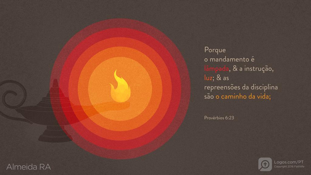 Provérbios 6.23: Porque o mandamento é lâmpada, & a instrução, luz; & as repreensões da disciplina são o caminho da vida;
