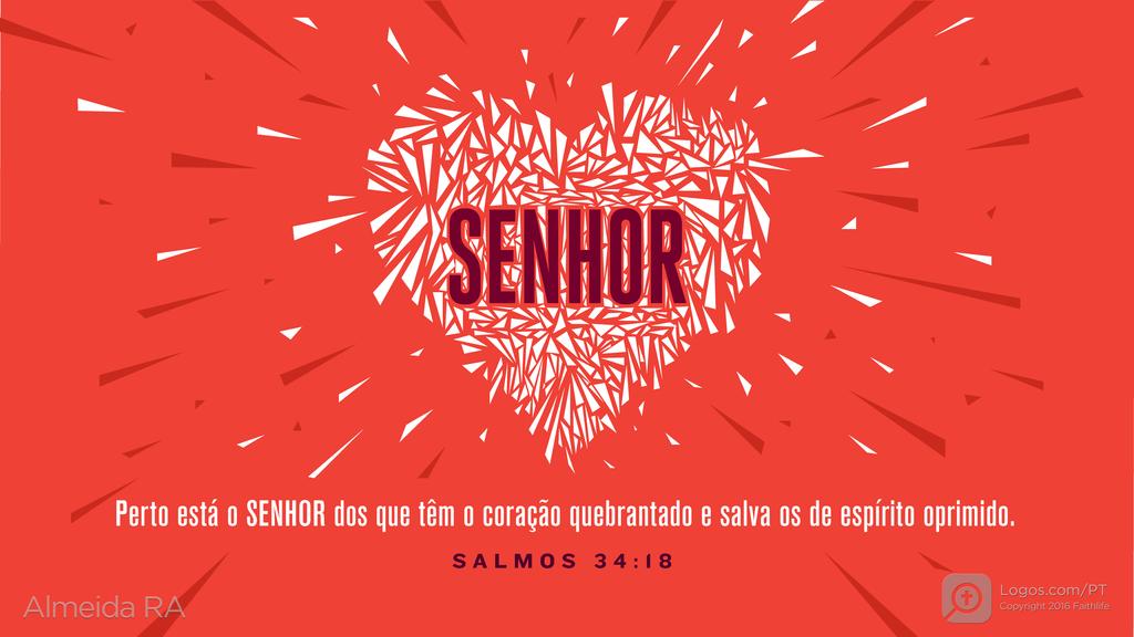 Salmo 34.18: Perto está o SENHOR dos que têm o coração quebrantado e salva os de espírito oprimido.