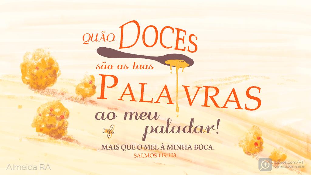 Salmo 119.103: QUÃO DOCES são as tuas PALAVRAS ao meu paladar! MAIS QUE O MEL À MINHA BOCA.