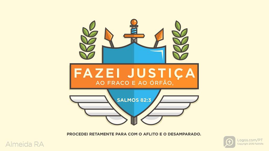 Salmo 82.3: FAZEI JUSTIÇA AO FRACO E AO ÓRFÃO, PROCEDEI RETAMENTE PARA COM O AFLITO E O DESAMPARADO.