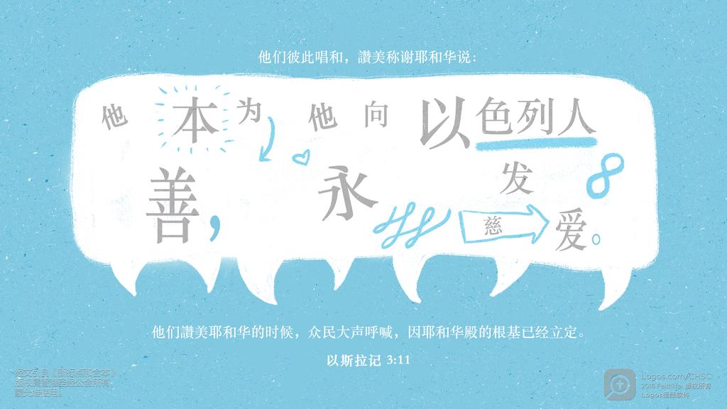 以斯拉记 3：11: 他们彼此唱和，讚美称谢耶和华说：他本为善，他向以色列人永发慈爱。他们讚美耶和华的时候，众民大声呼喊，因耶和华殿的根基已经立定。