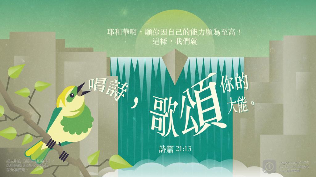 詩篇 21：13: 耶和華啊，願你因自己的能力顯為至高！這樣，我們就唱詩，歌頌你的大能。