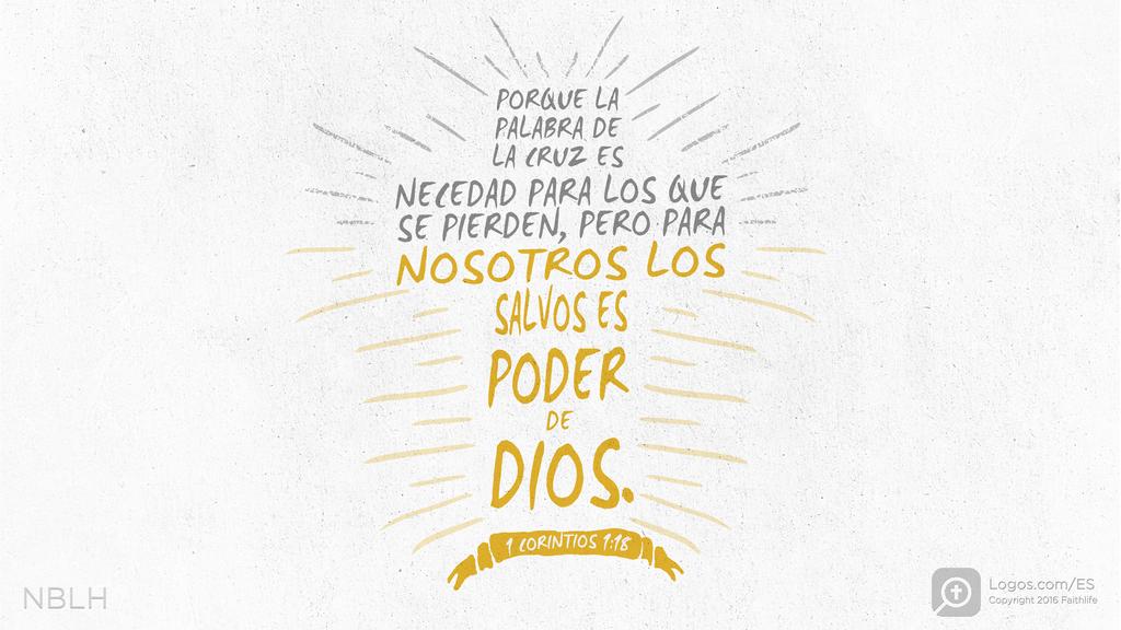 1 Corintios 1:18: PORQUE LA PALABRA DE LA CRUZ ES NECEDAD PARA LOS QUE SE PIERDEN, PERO PARA NOSOTROS LOS SALVOS ES PODER DE DIOS.