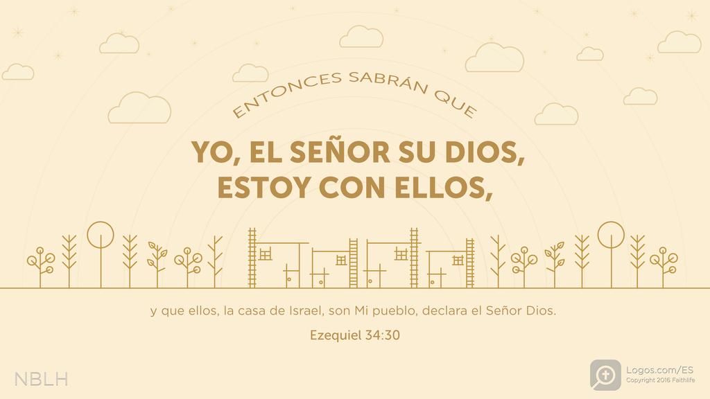 Ezequiel 34:30: ENTONCES SABRÁN QUE YO, EL SEÑOR SU DIOS , ESTOY CON ELLOS, y que ellos, la casa de Israel, son Mi pueblo, declara el Señor Dios.