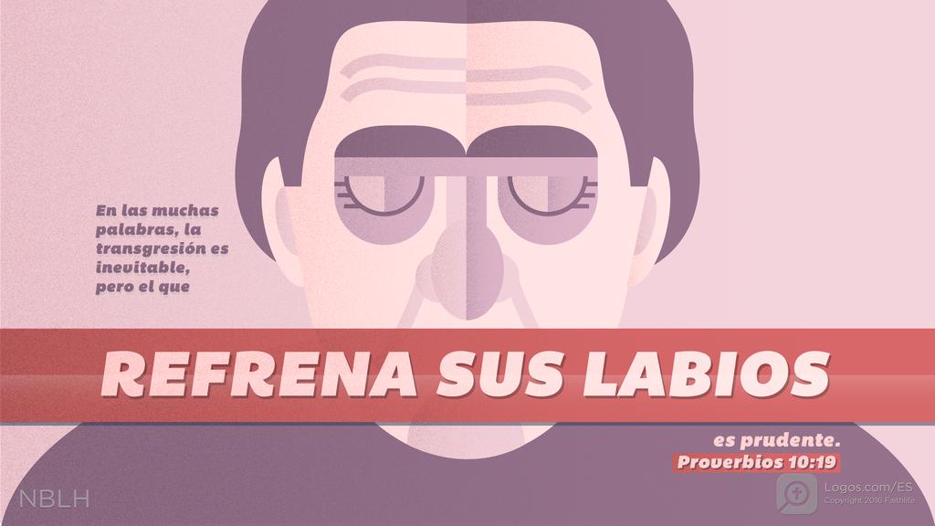 Proverbios 10:19: En las muchas palabras, la transgresión es inevitable, pero el que REFRENA SUS LABIOS es prudente.